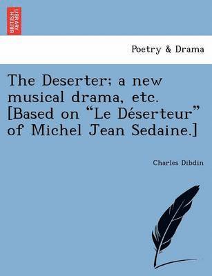 Deserter; a new musical drama, etc. [Based on Le Déserteur of Michel Jean Sedaine.]