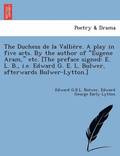 The Duchess de La Vallie Re. a Play in Five Acts. by the Author of 'Eugene Aram,' Etc. [The Preface Signed