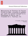 Monuments de l'histoire de l'ancien E?ve?che? de Ba?le, recueillis et publie?s par ordre du conseil-exe?cutif de la Re?publique de Berne, par J. Trouillat (et L. Vautrey), etc.