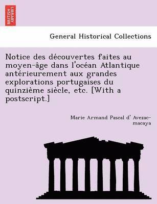 Marie Armand Pascal D. Avezac-Macaya - Notice Des de Couvertes Faites Au Moyen-A GE Dans L'Oce an Atlantique Ante Rieurement Aux Grandes Explorations Portugaises Du Quinzie Me Sie Cle, Etc., Häftad. Tillgänglighet: Lägg i varukorg