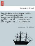 Loggboks-Anteckningar under en Jordomsegling med Fregatten Eugenie a?ren 1851-53, gjorda ... af en J.; bearbetade och utgifna af C. M. Ekbohrn.