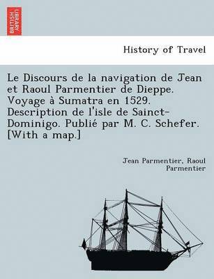 Jean Parmentier - Discours de La Navigation de Jean Et Raoul Parmentier de Dieppe. Voyage a Sumatra En 1529. Description de L'Isle de Sainct-Dominigo. Publie Par M. C. Schefer. [With a Map.], Häftad. Tillgänglighet: Lägg i varukorg