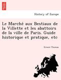 Le Marche&#769; aux Bestiaux de la Villette et les abattoirs de la ville de Paris. Guide historique et pratique, etc