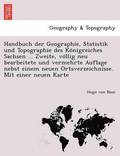 Handbuch der Geographie, Statistik und Topographie des Ko?nigreiches Sachsen ... Zweite, vo?llig neu bearbeitete und vermehrte Auflage nebst einem neuen Ortsverzeichnisse. Mit einer neuen Karte