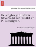 Helsingborgs Historia ... O?fversedd och tillo?kt af P. Wieselgren.