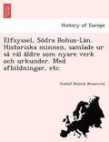 Elfsyssel, So Dra Bohus-La N. Historiska Minnen, Samlade Ur Sa Va L a Ldre SOM Nyare Verk Och Urkunder. Med Afbildningar, Etc.