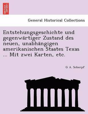 G. A. Scherpf - Entstehungsgeschichte Und Gegenwa Rtiger Zustand Des Neuen, Unabha Ngigen Amerikanischen Staates Texas ... Mit Zwei Karten, Etc., Häftad