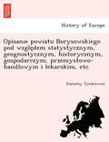 Opisanie powiatu Borysowskiego pod wzgle&#808;dem statystycznym, geognostycznym, historycznym, gospodarczym, przemyslowo-handlowym i lekarskim, etc.