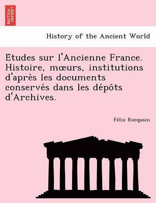 F. LIX Rocquain, Felix Rocquain - E Tudes Sur L'Ancienne France. Histoire, M Urs, Institutions D'Apre S Les Documents Conserve S Dans Les de Po Ts D'Archives., Häftad