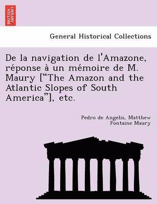 Pedro De Angelis, Matthew Fontaine Maury - de La Navigation de L'Amazone, Re Ponse a Un Me Moire de M. Maury ["The Amazon and the Atlantic Slopes of South America"], Etc., Häftad