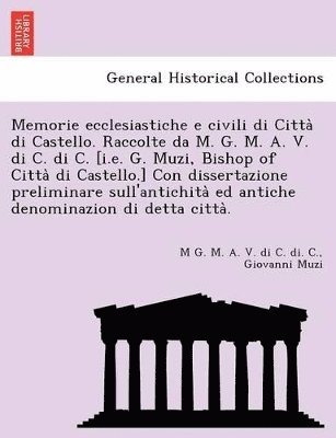 M G M a V Di C Di C, Giovanni Muzi - Memorie Ecclesiastiche E Civili Di Citta Di Castello. Raccolte Da M. G. M. A. V. Di C. Di C. [I.E. G. Muzi, Bishop of Citta Di Castello.] Con Dissertazione Preliminare Sull'antichita Ed Antiche Denominazion Di Detta Citta ., Häftad. Tillgänglighet: Lägg i varukorg