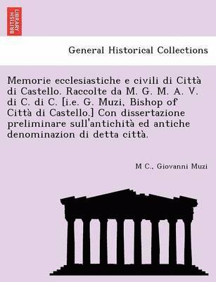 M. C, Giovanni Muzi - Memorie Ecclesiastiche E Civili Di Citta Di Castello. Raccolte Da M. G. M. A. V. Di C. Di C. [I.E. G. Muzi, Bishop of Citta Di Castello.] Con Disserta, Häftad
