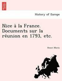 Nice a la France. Documents Sur La Re Union En 1793, Etc.