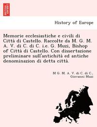 Memorie ecclesiastiche e civili di Citta&#768; di Castello. Raccolte da M. G. M. A. V. di C. di C. i.e. G. Muzi, Bishop of Citta&#768; di Castello. Con dissertazione preliminare sull'antichita&#768;