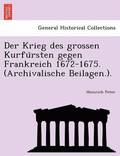 Der Krieg Des Grossen Kurfu Rsten Gegen Frankreich 1672-1675. (Archivalische Beilagen.).