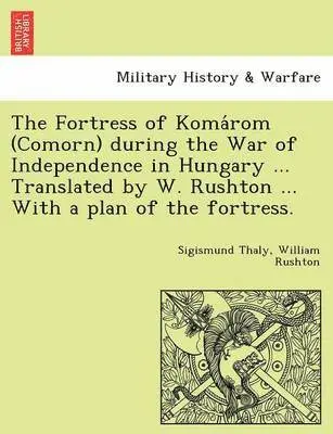 Sigismund Thaly, William Rushton - The Fortress of Koma ROM (Comorn) During the War of Independence in Hungary ... Translated by W. Rushton ... with a Plan of the Fortress., Häftad. Tillgänglighet: Lägg i varukorg