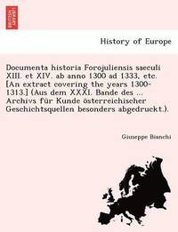 Documenta Historia Forojuliensis Saeculi XIII. Et XIV. AB Anno 1300 Ad 1333, Etc. [An Extract Covering the Years 1300-1313.] (Aus Dem XXXI. Bande Des ... Archivs Fur Kunde Osterreichischer