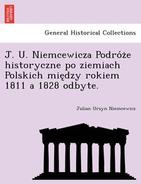 J. U. Niemcewicza Podro&#769;z&#775;e historyczne po ziemiach Polskich mie&#808;dzy rokiem 1811 a 1828 odbyte.