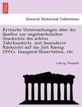 Kritische Untersuchungen u?ber die Quellen zur angelsæchsischen Geschichte des achten Jahrhunderts, mit besonderer Ru?cksicht auf die Zeit Koenig Offa's. Inaugural-Dissertation, etc.