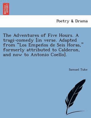 Samuel Tuke - The Adventures of Five Hours. a Tragi-Comedy [In Verse. Adapted from "Los Empen OS de Seis Horas," Formerly Attributed to Calderon, and Now to Antonio, Häftad. Tillgänglighet: Lägg i varukorg