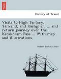 Visits to High Tartary, Ya?rkand, and Ka?shghar, ... and return journey over the Karakoram Pass ... With map and illustrations.