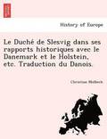 Le Duche&#769; de Slesvig dans ses rapports historiques avec le Danemark et le Holstein, etc. Traduction du Danois.