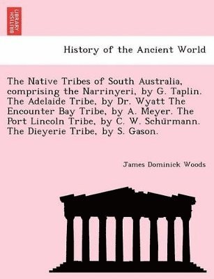 James Dominick Woods - Native Tribes of South Australia, Comprising the Narrinyeri, by G. Taplin. the Adelaide Tribe, by Dr. Wyatt the Encounter Bay Tribe, by A. Meyer. the Port Lincoln Tribe, by C. W. Schu Rmann. the Dieyerie Tribe, by S. Gason., Häftad. Tillgänglighet: Lägg i varukorg
