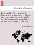 Le Localita&#768; e Territorj di S. Colombano al Lambro, ... Studj e ricerche storiche, geografiche ecc. Con una carta geografica ... ed una carta topografica, etc.