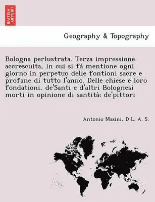 Antonio Masini, D L a S - Bologna perlustrata. Terza impressione. accrescuita, in cui si fà mentione ogni giorno in perpetuo delle fontioni sacre e profane di tutto l'anno. Delle chiese e loro fondationi, de'Santi e d'altri Bolognesi morti in opinione di santità; de'pit, Häftad. Tillgänglighet: Lägg i varukorg