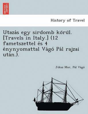 J Kai Mor, Pa L Va Go, Jokai Mor - Utaza S Egy Sirdomb Ko Ru L. [Travels in Italy.] (12 Fametszettel E S 4 E Nynyomattal Va Go Pa L Rajzai Uta N.)., Häftad