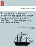 Rome et ses monuments. Guide du voyageur catholique dans la capitale du monde chre&#769;tien ... Avec cinquante-et-un plans annote&#769;s.