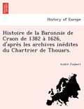 Histoire de la Baronnie de Craon de 1382 a&#768; 1626, d'apre&#768;s les archives ine&#769;dites du Chartrier de Thouars.