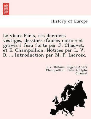 L V Dufour, Euge Ne Andre Champollion, Jules Adolphe Chauvet - Vieux Paris, Ses Derniers Vestiges, Dessine S D'Apre S Nature Et Grave S A L'Eau Forte Par J. Chauvet, Et E. Champollion. Notices Par L. V. D. ... Introduction Par M. P. LaCroix., Häftad