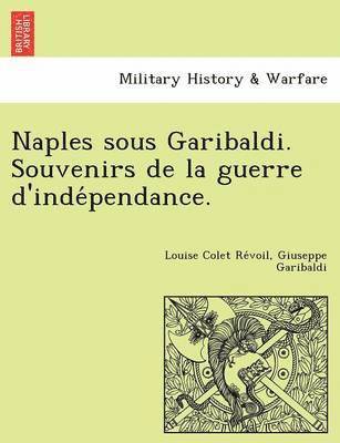 Naples Sous Garibaldi. Souvenirs de La Guerre D'Inde Pendance.