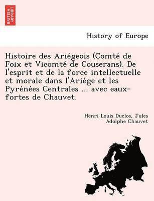 Henri Louis Duclos, Jules Adolphe Chauvet - Histoire des Ariégeois (Comté de Foix et Vicomté de Couserans). De l'esprit et de la force intellectuelle et morale dans l'Ariège et les Pyrénées Centrales ... avec eaux-fortes de Chauvet., Häftad
