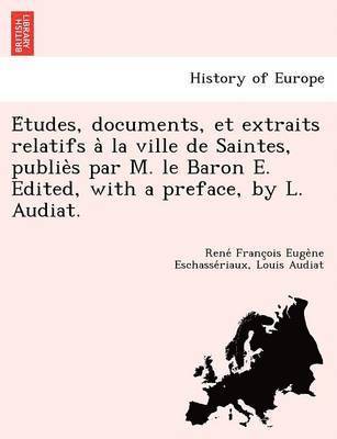 René François Euge Eschassériaux, Louis Audiat - Études, documents, et extraits relatifs à la ville de Saintes, publiès par M. le Baron E. Edited, with a preface, by L. Audiat., Häftad. Tillgänglighet: Lägg i varukorg