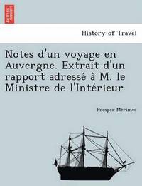 Notes D'Un Voyage En Auvergne. Extrait D'Un Rapport Adresse A M. Le Ministre de L'Inte Rieur