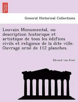 Edward Van Even - Louvain Monumental, ou description historique et artistique de tous les édifices civils et religieux de la dite ville. Ouvrage orné de 112 planches., Häftad. Tillgänglighet: Lägg i varukorg