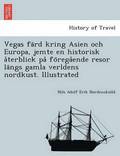 Vegas fa?rd kring Asien och Europa, jemte en historisk a?terblick pa? fo?rega?ende resor la?ngs gamla verldens nordkust. Illustrated