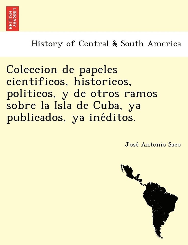 Jose Antonio Saco - Coleccion de papeles cientificos, historicos, politicos, y de otros ramos sobre la Isla de Cuba, ya publicados, ya inéditos., Häftad