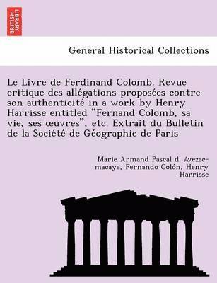 Marie Armand Pascal D Avezac-Macaya, Fernando Colo N, Henry Harrisse - Livre de Ferdinand Colomb. Revue Critique Des Alle Gations Propose Es Contre Son Authenticite in a Work by Henry Harrisse Entitled "Fernand Colomb, Sa Vie, Ses Uvres," Etc. Extrait Du Bulletin de La Socie Te de GE Ographie de Paris, Häftad. Tillgänglighet: Lägg i varukorg