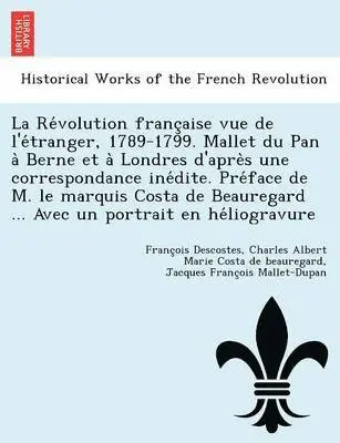 François Descostes, Charles Albert Mari Costa De Beauregard, Jacques François Mallet-Dupan - Révolution française vue de l'étranger, 1789-1799. Mallet du Pan à Berne et à Londres d'après une correspondance inédite. Préface de M. le marquis Costa de Beauregard ... Avec un portrait en héliogravur, Häftad. Tillgänglighet: Lägg i varukorg