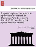 Regesta diplomatica nec non epistolaria Bohemiae et Moraviae Pars 1. ... opera Caroli J. Erben (Pars 2-4, opera Josephi Emler).