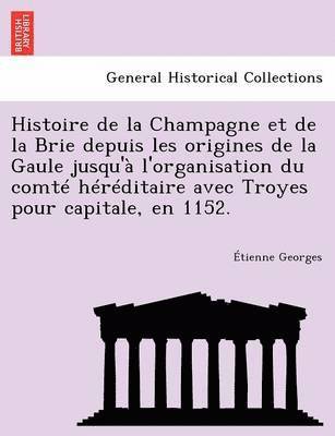 Histoire de la Champagne et de la Brie depuis les origines de la Gaule jusqu'à l'organisation du comté héréditaire avec Troyes pour capitale, en 1152.