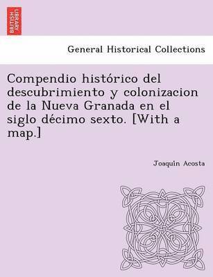 Joaquín Acosta - Compendio histórico del descubrimiento y colonizacion de la Nueva Granada en el siglo décimo sexto. [With a map.], Häftad