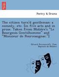 The Citizen Turn'd Gentleman: A Comedy, Etc. [In Five Acts and in Prose. Taken from Molie Re's "Le Bourgeois Gentilhomme" and "Monsieur de Pourceaugna