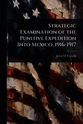 John M Cyrulik - Strategic Examination of the Punitive Expedition Into Mexico, 1916-1917, Häftad. Tillgänglighet: Lägg i varukorg