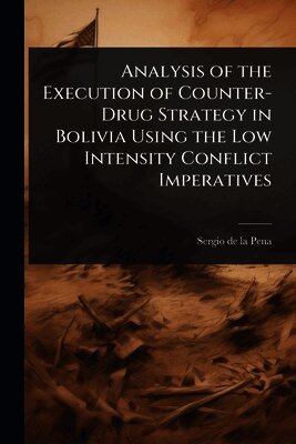 Sergio de la Pena - Analysis of the Execution of Counter-Drug Strategy in Bolivia Using the Low Intensity Conflict Imperatives, Häftad. Tillgänglighet: Lägg i varukorg