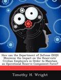 How Can the Department of Defense (Dod) Minimize the Impact on the Reservists' Civilian Employers in Order to Maintain an Operational Reserve Componen