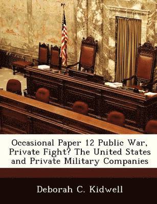 Deborah C Kidwell - Occasional Paper 12 Public War, Private Fight? the United States and Private Military Companies, Häftad